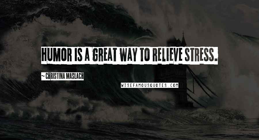 Christina Maslach Quotes: Humor is a great way to relieve stress.