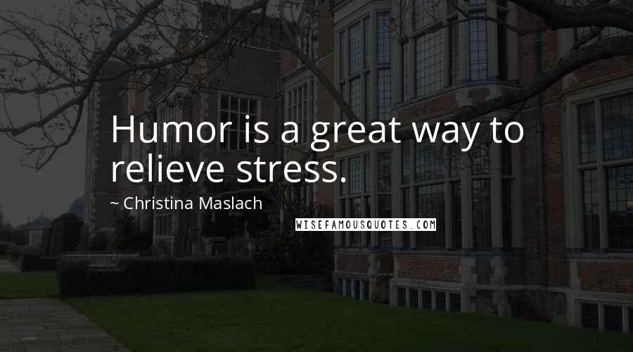 Christina Maslach Quotes: Humor is a great way to relieve stress.