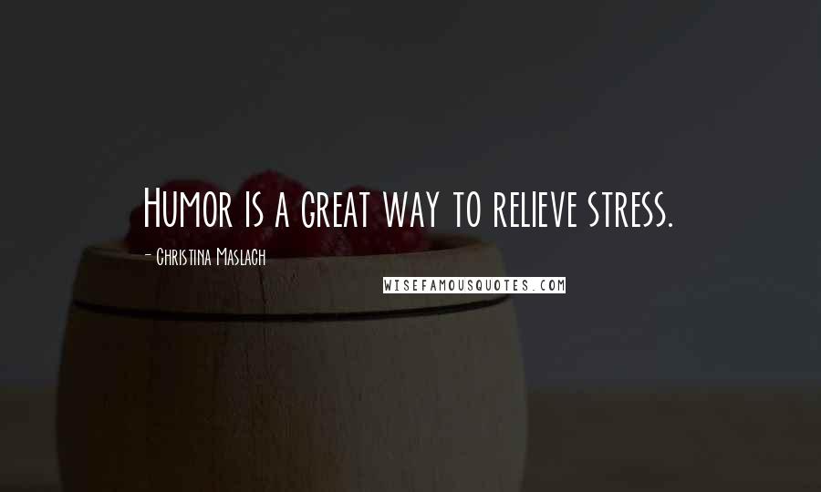 Christina Maslach Quotes: Humor is a great way to relieve stress.
