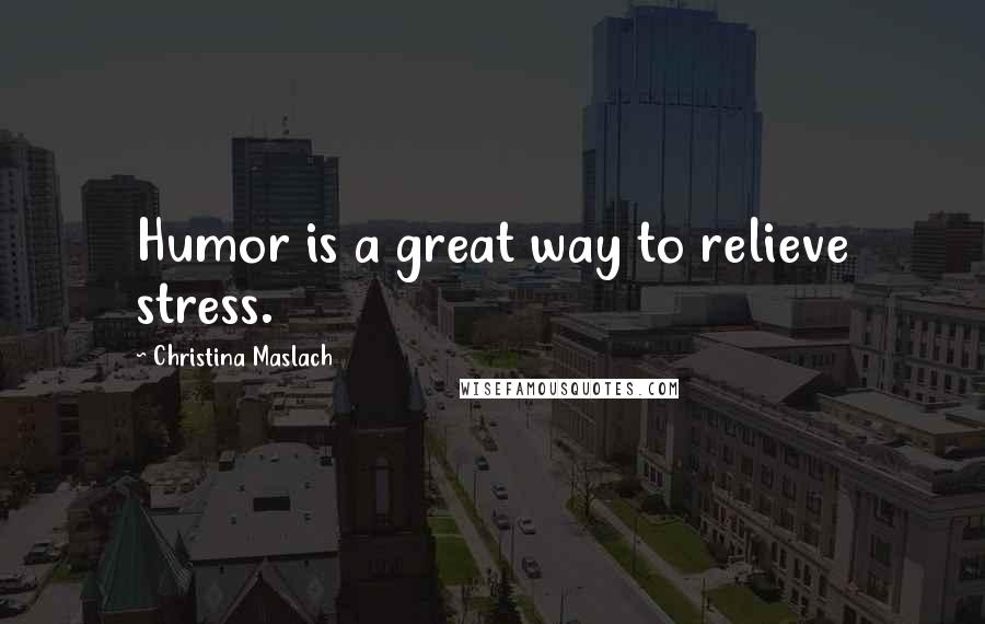 Christina Maslach Quotes: Humor is a great way to relieve stress.