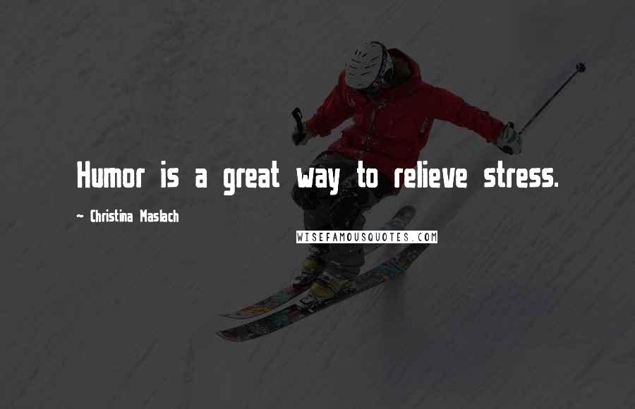 Christina Maslach Quotes: Humor is a great way to relieve stress.
