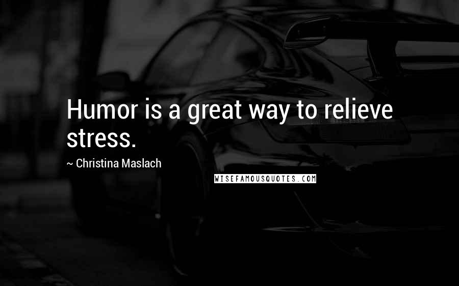 Christina Maslach Quotes: Humor is a great way to relieve stress.