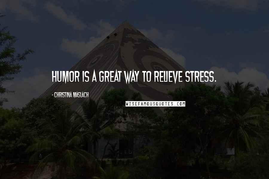 Christina Maslach Quotes: Humor is a great way to relieve stress.