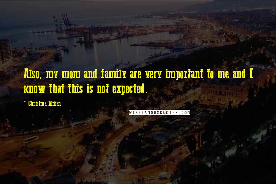 Christina Milian Quotes: Also, my mom and family are very important to me and I know that this is not expected.