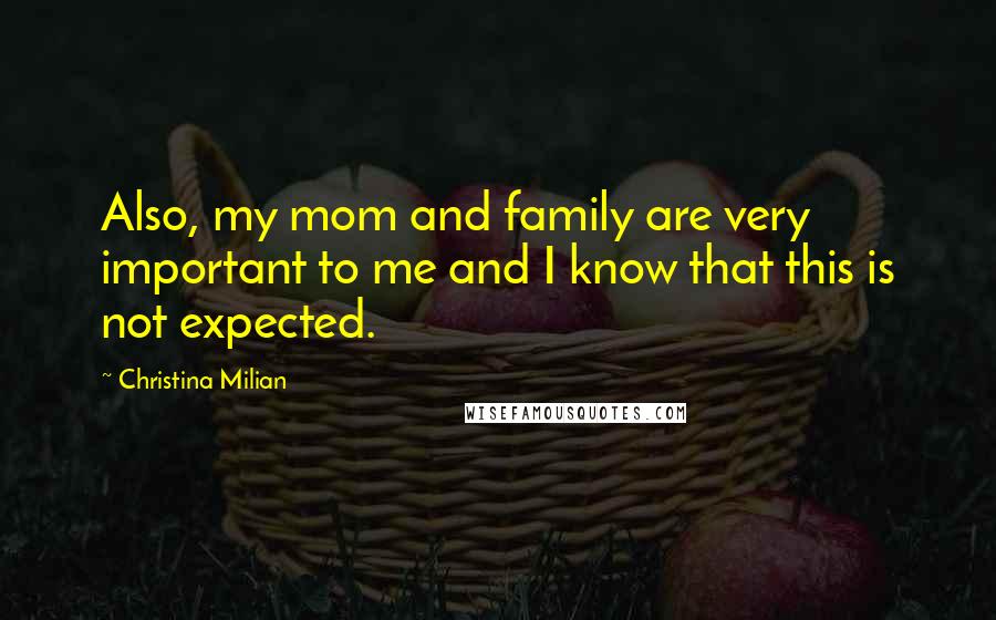 Christina Milian Quotes: Also, my mom and family are very important to me and I know that this is not expected.