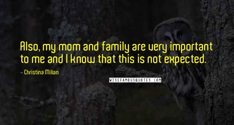 Christina Milian Quotes: Also, my mom and family are very important to me and I know that this is not expected.