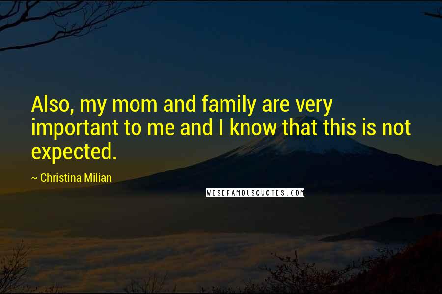Christina Milian Quotes: Also, my mom and family are very important to me and I know that this is not expected.