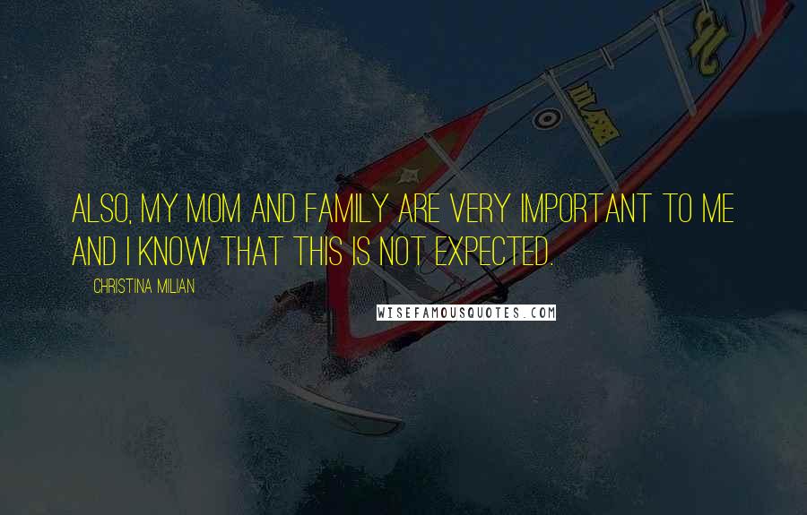 Christina Milian Quotes: Also, my mom and family are very important to me and I know that this is not expected.