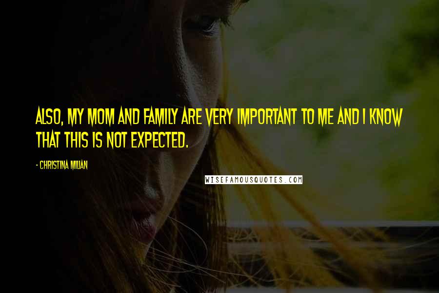 Christina Milian Quotes: Also, my mom and family are very important to me and I know that this is not expected.