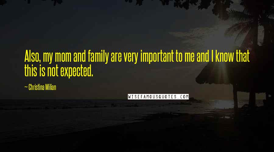 Christina Milian Quotes: Also, my mom and family are very important to me and I know that this is not expected.