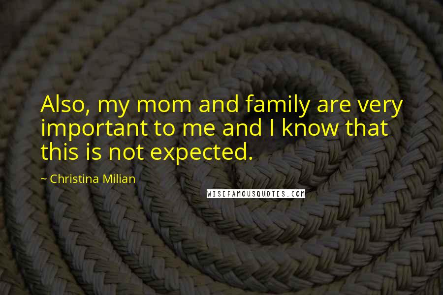 Christina Milian Quotes: Also, my mom and family are very important to me and I know that this is not expected.