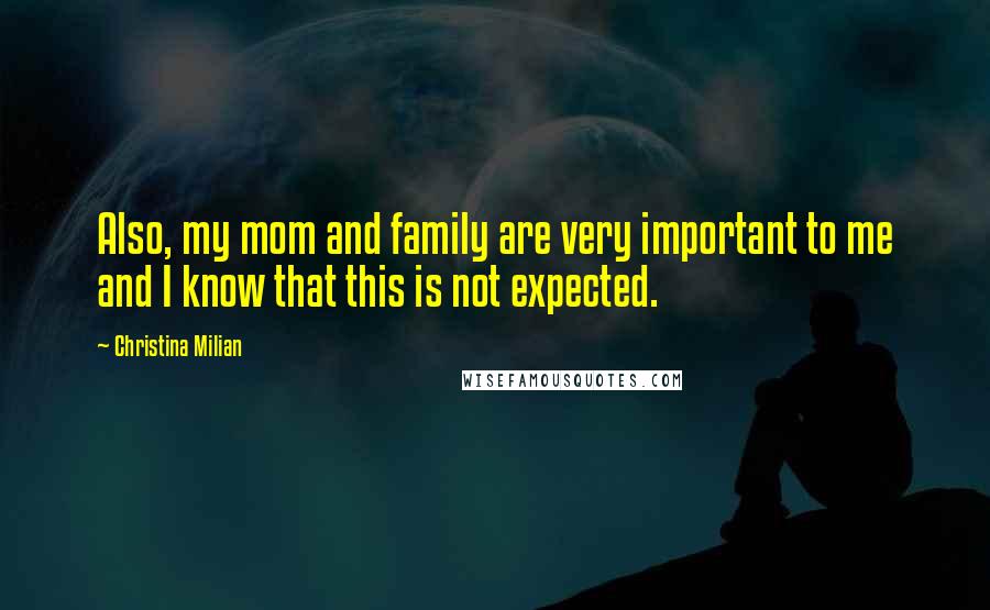 Christina Milian Quotes: Also, my mom and family are very important to me and I know that this is not expected.
