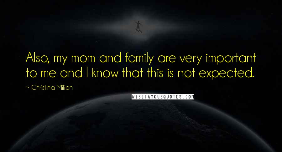 Christina Milian Quotes: Also, my mom and family are very important to me and I know that this is not expected.