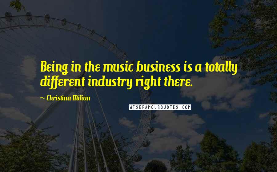 Christina Milian Quotes: Being in the music business is a totally different industry right there.