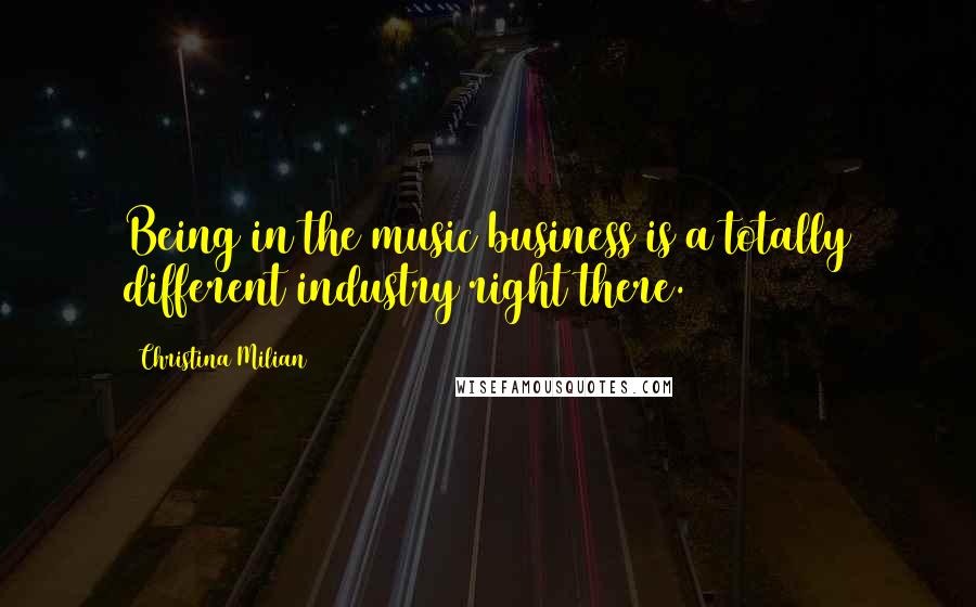 Christina Milian Quotes: Being in the music business is a totally different industry right there.