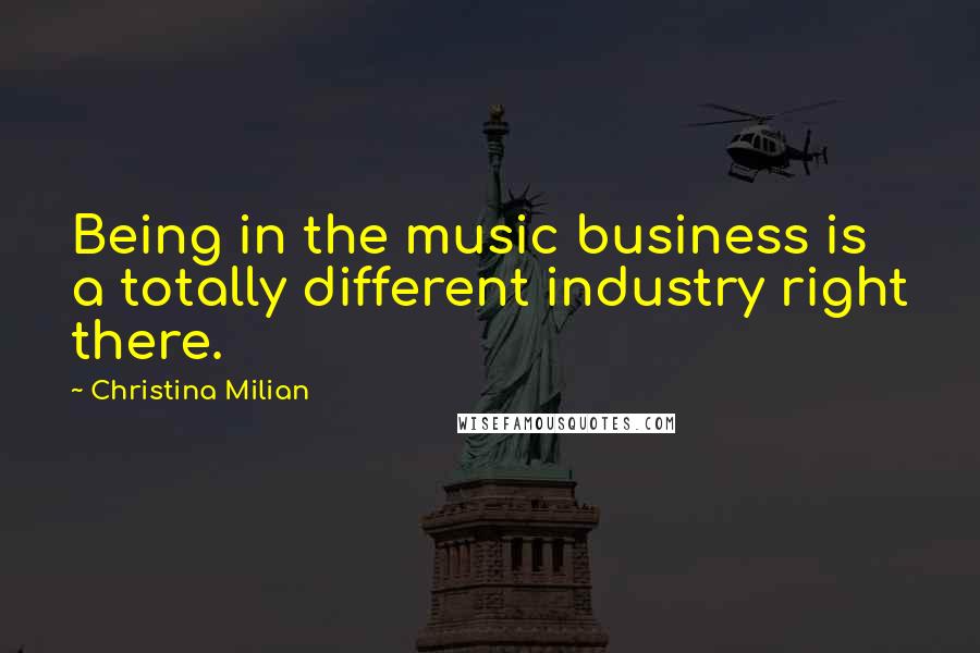 Christina Milian Quotes: Being in the music business is a totally different industry right there.