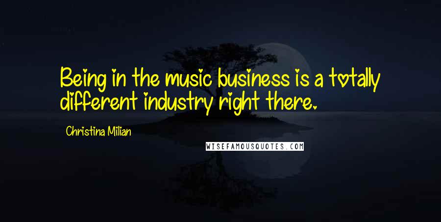 Christina Milian Quotes: Being in the music business is a totally different industry right there.