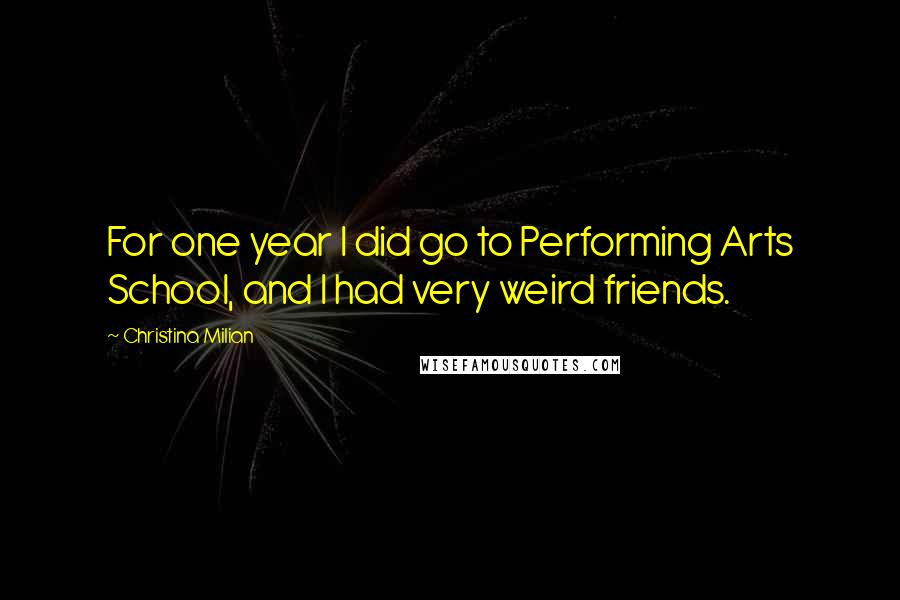 Christina Milian Quotes: For one year I did go to Performing Arts School, and I had very weird friends.