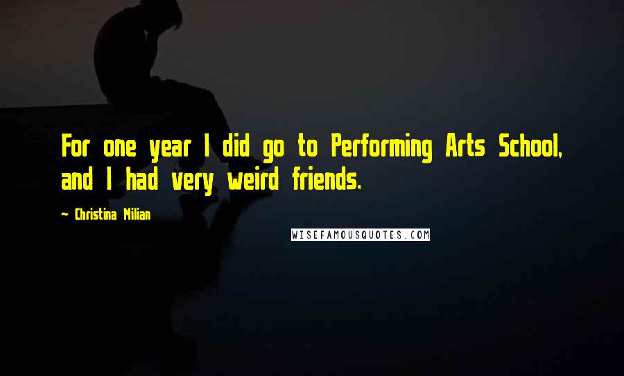 Christina Milian Quotes: For one year I did go to Performing Arts School, and I had very weird friends.