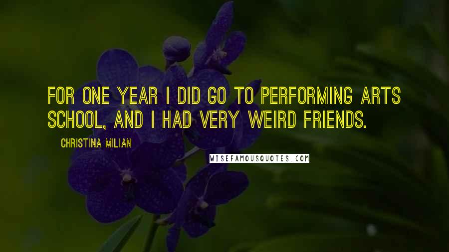 Christina Milian Quotes: For one year I did go to Performing Arts School, and I had very weird friends.