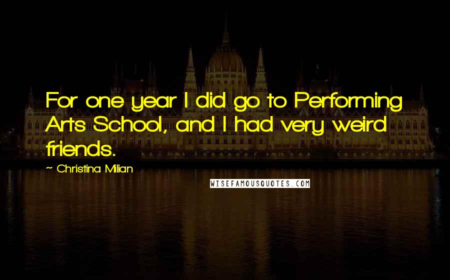 Christina Milian Quotes: For one year I did go to Performing Arts School, and I had very weird friends.