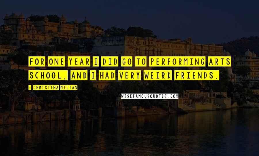 Christina Milian Quotes: For one year I did go to Performing Arts School, and I had very weird friends.