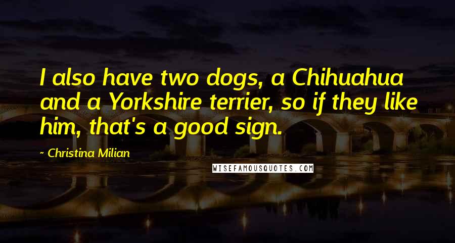 Christina Milian Quotes: I also have two dogs, a Chihuahua and a Yorkshire terrier, so if they like him, that's a good sign.