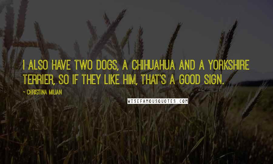 Christina Milian Quotes: I also have two dogs, a Chihuahua and a Yorkshire terrier, so if they like him, that's a good sign.