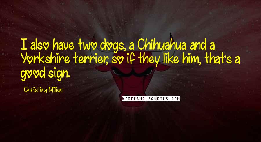 Christina Milian Quotes: I also have two dogs, a Chihuahua and a Yorkshire terrier, so if they like him, that's a good sign.