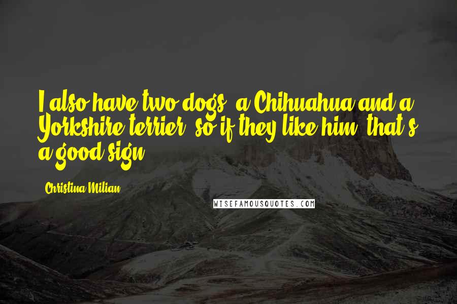 Christina Milian Quotes: I also have two dogs, a Chihuahua and a Yorkshire terrier, so if they like him, that's a good sign.