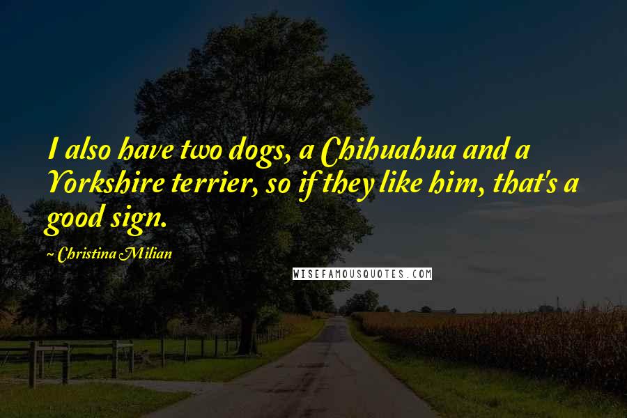 Christina Milian Quotes: I also have two dogs, a Chihuahua and a Yorkshire terrier, so if they like him, that's a good sign.