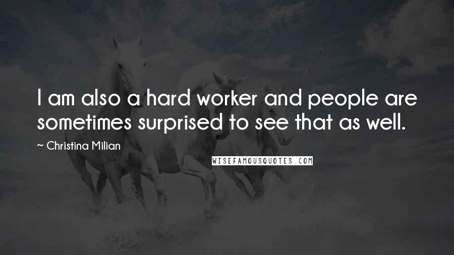 Christina Milian Quotes: I am also a hard worker and people are sometimes surprised to see that as well.