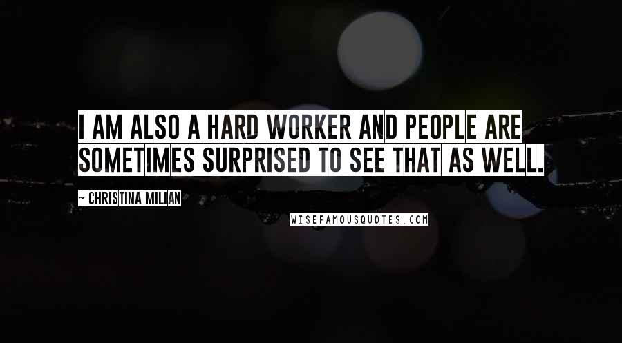 Christina Milian Quotes: I am also a hard worker and people are sometimes surprised to see that as well.