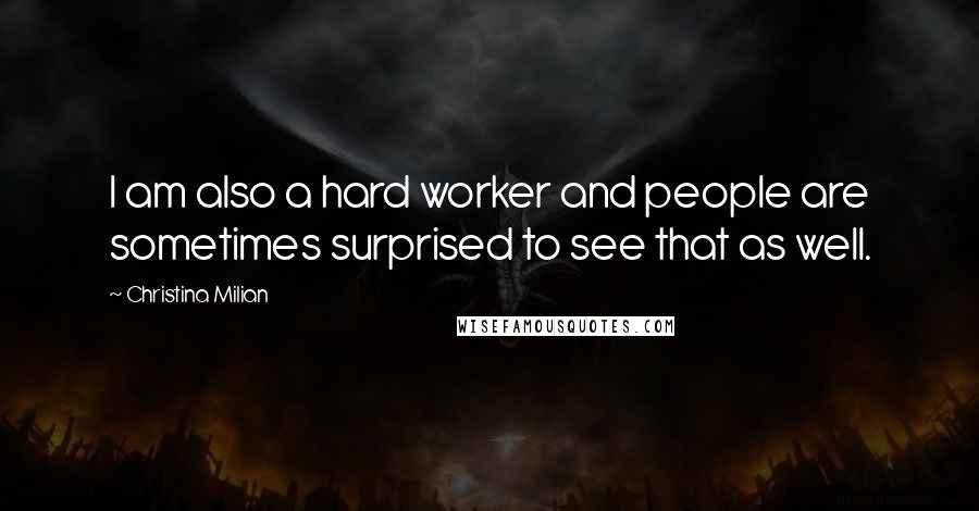 Christina Milian Quotes: I am also a hard worker and people are sometimes surprised to see that as well.