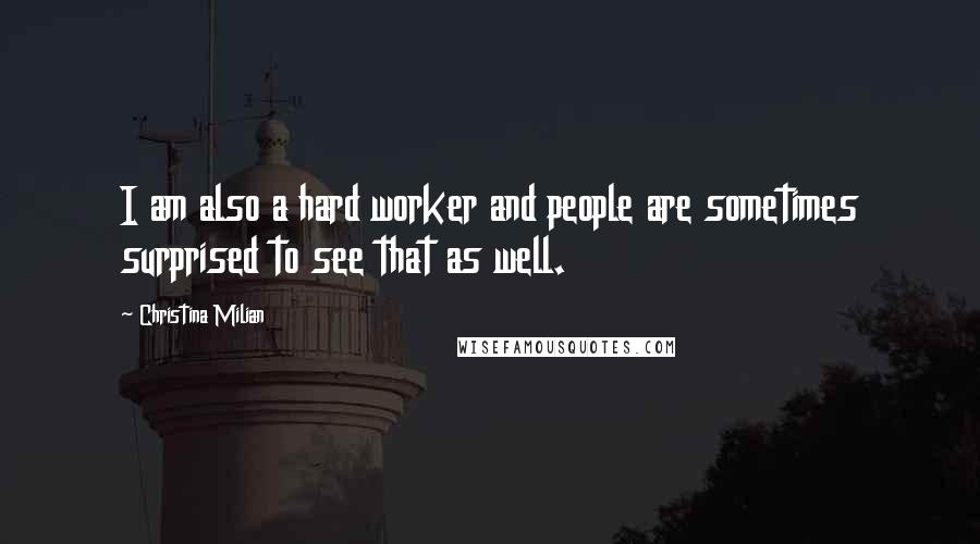 Christina Milian Quotes: I am also a hard worker and people are sometimes surprised to see that as well.