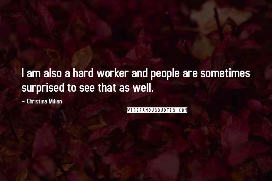 Christina Milian Quotes: I am also a hard worker and people are sometimes surprised to see that as well.