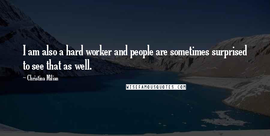 Christina Milian Quotes: I am also a hard worker and people are sometimes surprised to see that as well.