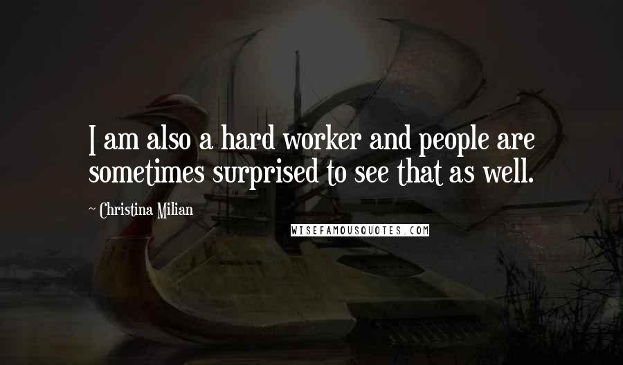 Christina Milian Quotes: I am also a hard worker and people are sometimes surprised to see that as well.