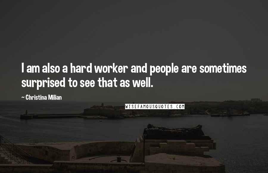 Christina Milian Quotes: I am also a hard worker and people are sometimes surprised to see that as well.