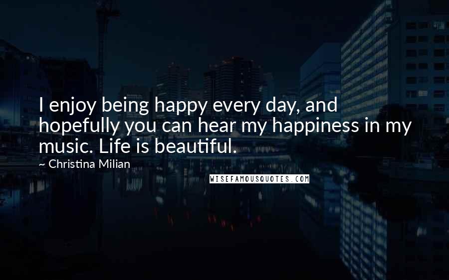 Christina Milian Quotes: I enjoy being happy every day, and hopefully you can hear my happiness in my music. Life is beautiful.