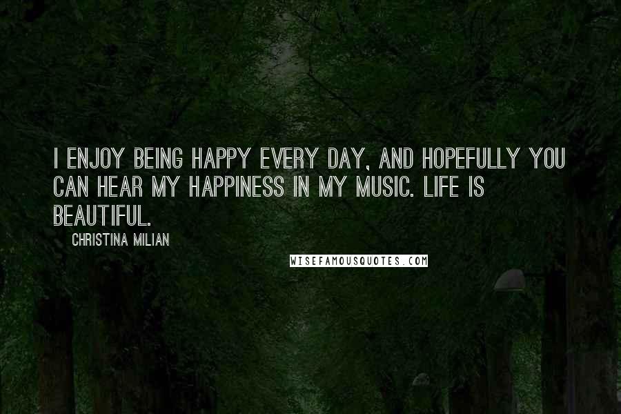 Christina Milian Quotes: I enjoy being happy every day, and hopefully you can hear my happiness in my music. Life is beautiful.