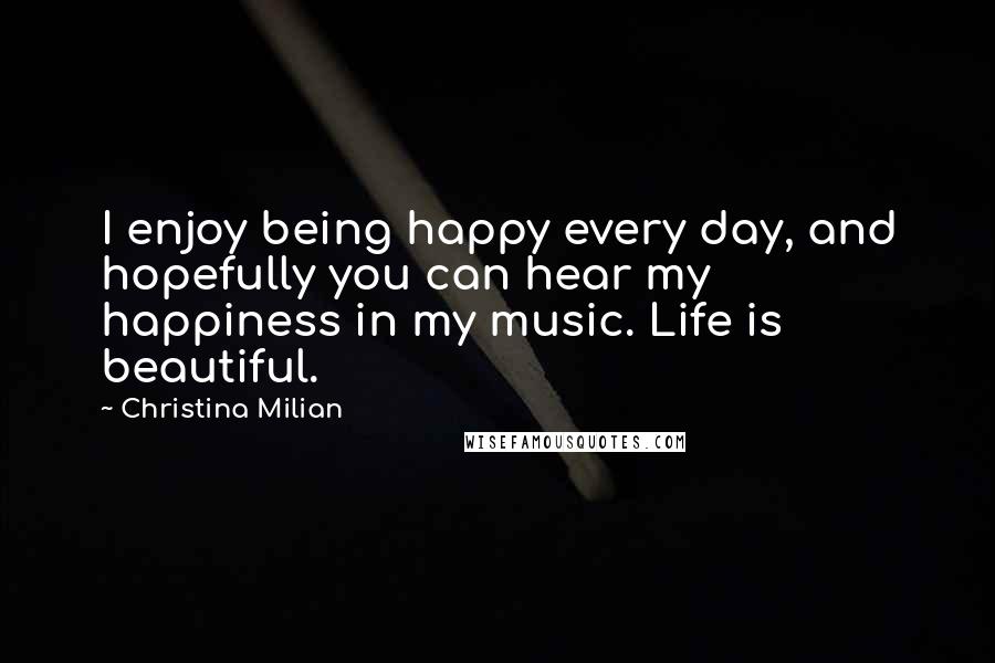 Christina Milian Quotes: I enjoy being happy every day, and hopefully you can hear my happiness in my music. Life is beautiful.