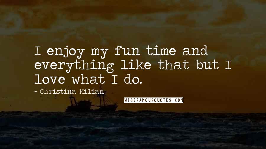 Christina Milian Quotes: I enjoy my fun time and everything like that but I love what I do.