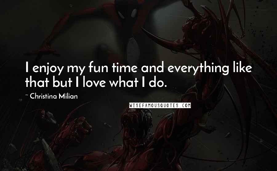 Christina Milian Quotes: I enjoy my fun time and everything like that but I love what I do.