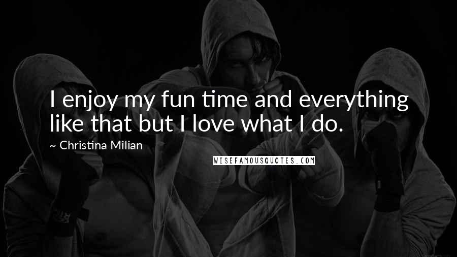 Christina Milian Quotes: I enjoy my fun time and everything like that but I love what I do.