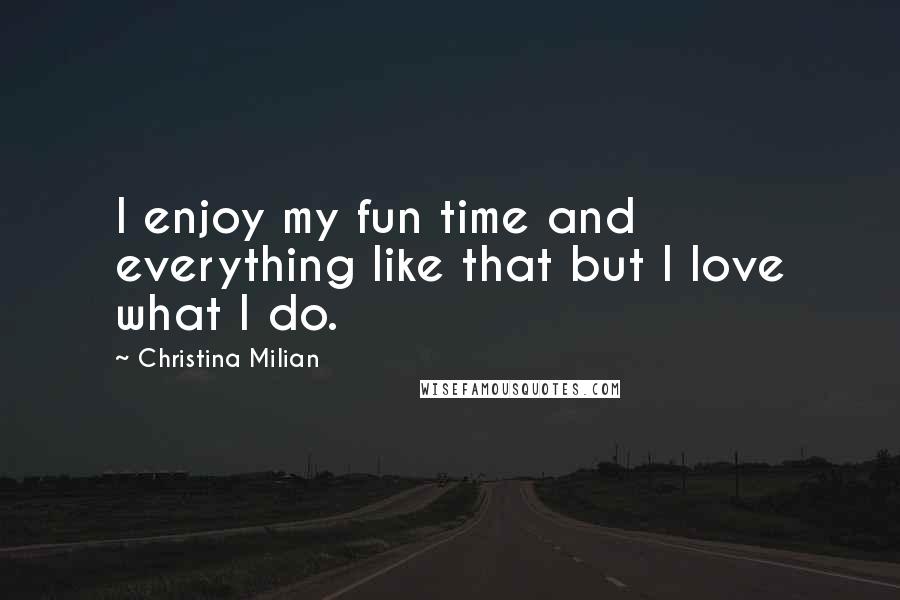 Christina Milian Quotes: I enjoy my fun time and everything like that but I love what I do.