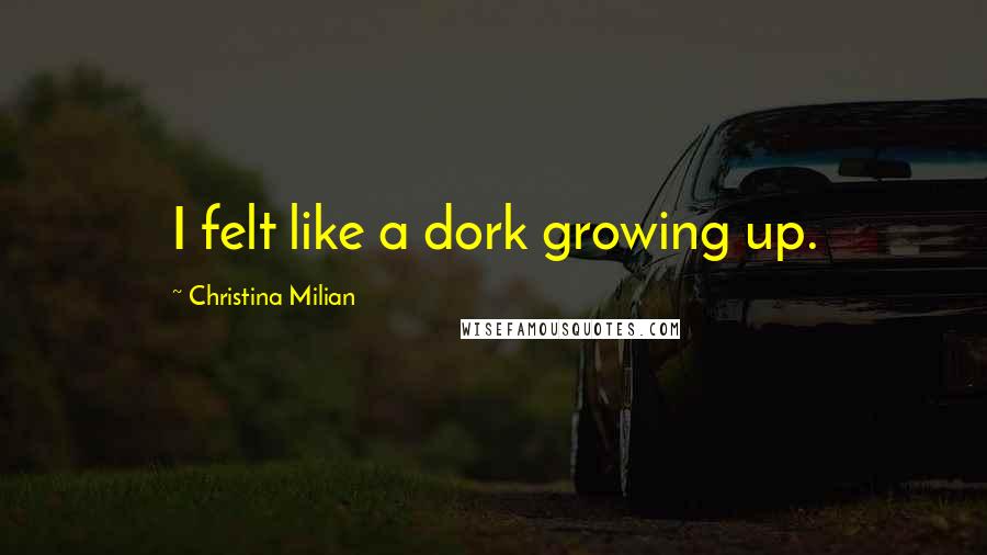 Christina Milian Quotes: I felt like a dork growing up.