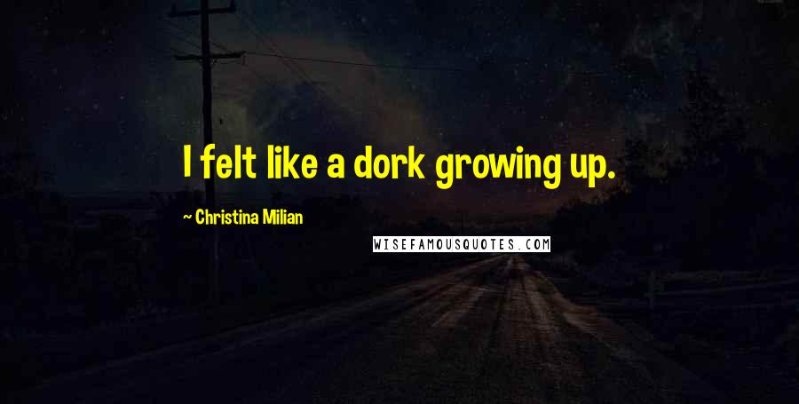 Christina Milian Quotes: I felt like a dork growing up.