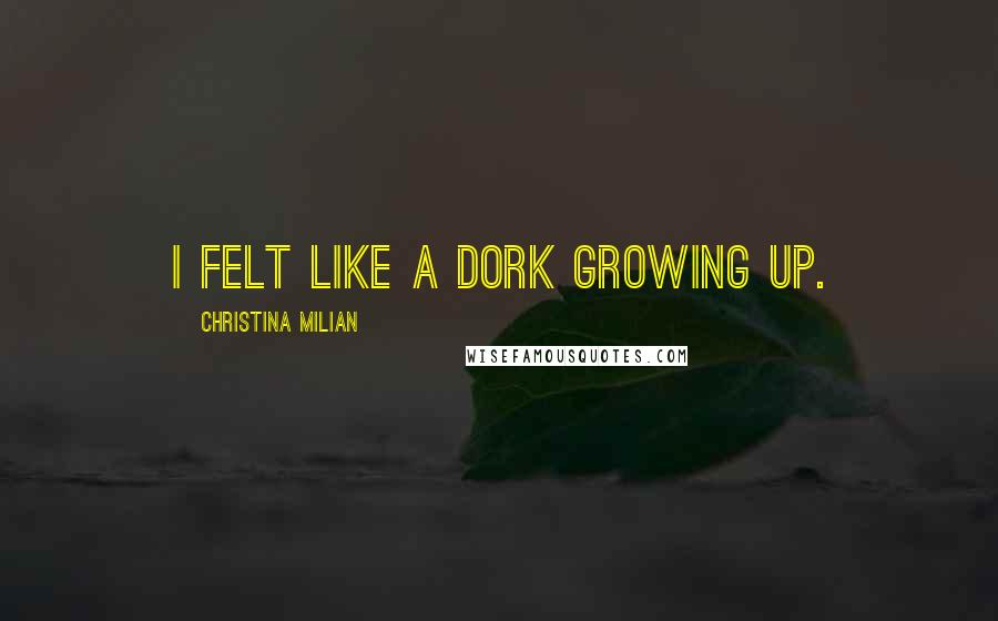 Christina Milian Quotes: I felt like a dork growing up.