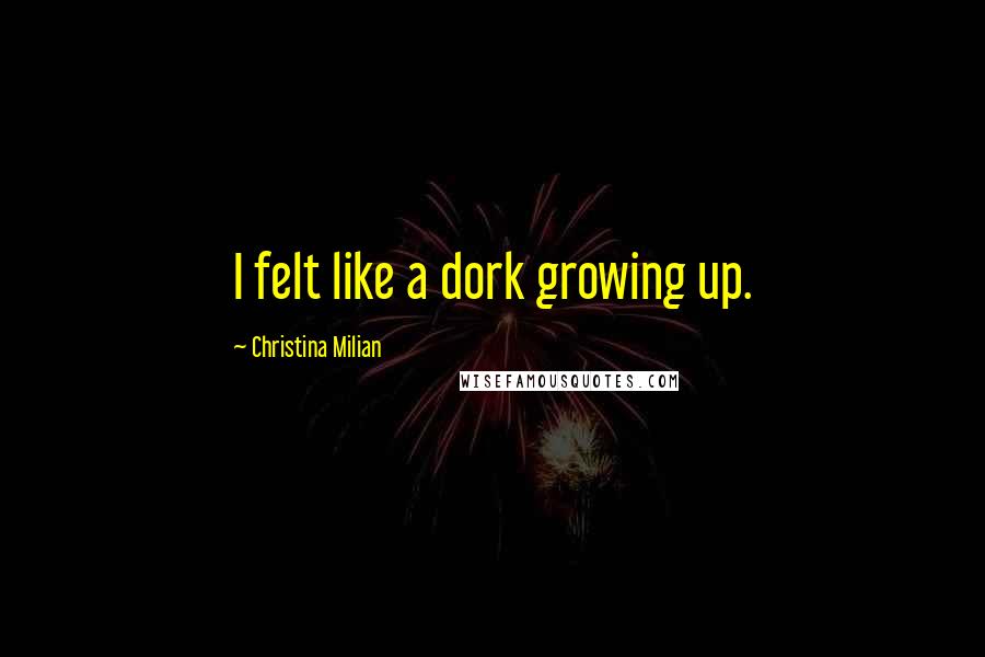 Christina Milian Quotes: I felt like a dork growing up.